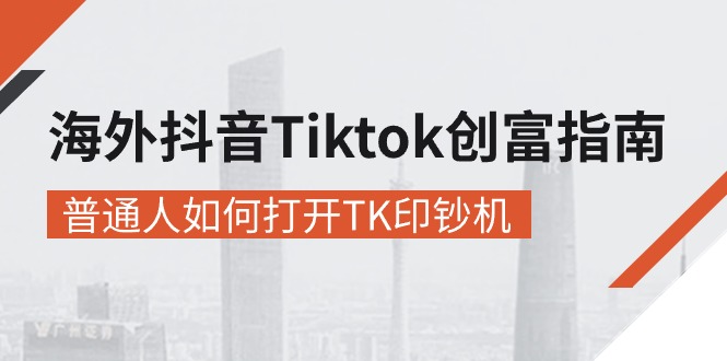 海外抖音-Tiktok 创富指南，普通人如何打开TK印钞机-起飞项目网