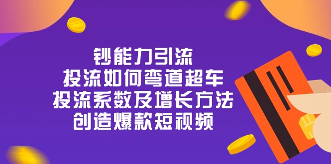 钞 能 力 引 流：投流弯道超车，投流系数及增长方法，创造爆款短视频-20节-起飞项目网