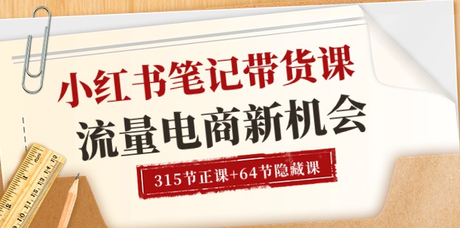 小红书-笔记带货课【6月更新】流量 电商新机会 315节正课+64节隐藏课-起飞项目网