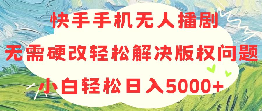 快手手机无人播剧，无需硬改，轻松解决版权问题，小白轻松日入5000+-起飞项目网