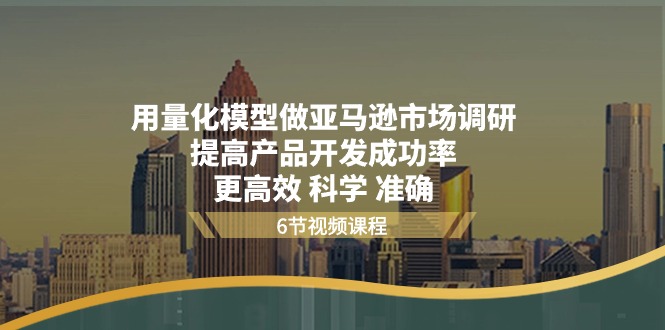 用量化 模型做亚马逊 市场调研，提高产品开发成功率 更高效 科学 准确-起飞项目网