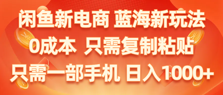 闲鱼新电商,蓝海新玩法,0成本,只需复制粘贴,小白轻松上手,只需一部手机-起飞项目网