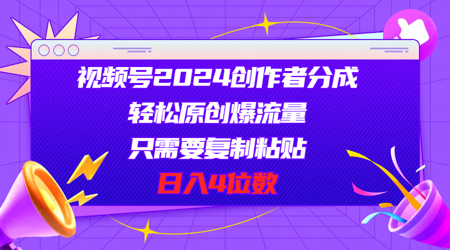 视频号2024创作者分成，轻松原创爆流量，只需要复制粘贴，日入4位数-起飞项目网