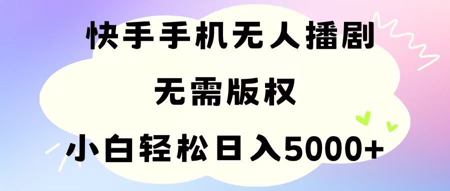 手机快手无人播剧，无需硬改，轻松解决版权问题，小白轻松日入5000+-起飞项目网