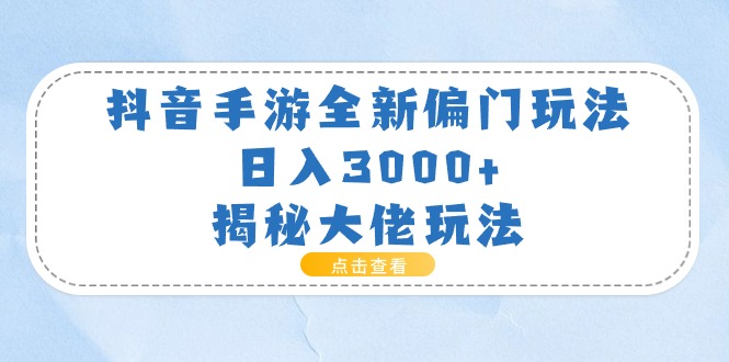 抖音手游全新偏门玩法，日入3000+，揭秘大佬玩法-起飞项目网