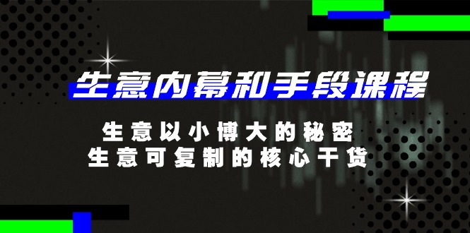 生意 内幕和手段课程，生意以小博大的秘密，生意可复制的核心干货-20节-起飞项目网