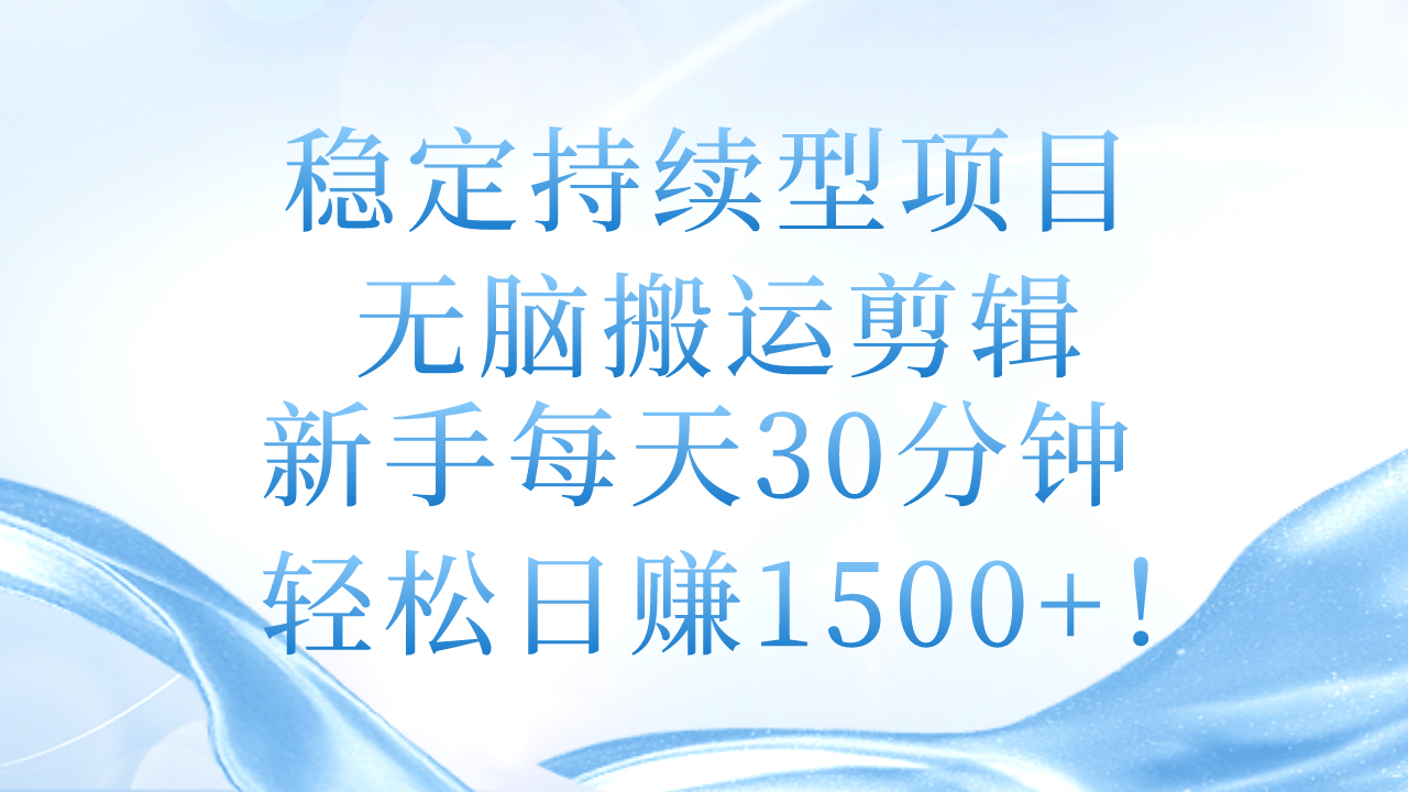 稳定持续型项目，无脑搬运剪辑，新手每天30分钟，轻松日赚1500+！-起飞项目网