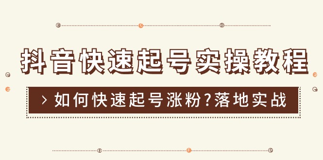 抖音快速起号实操教程，如何快速起号涨粉?落地实战涨粉教程来了 (16节)-起飞项目网