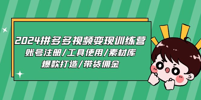 2024拼多多视频变现训练营，账号注册/工具使用/素材库/爆款打造/带货佣金-起飞项目网