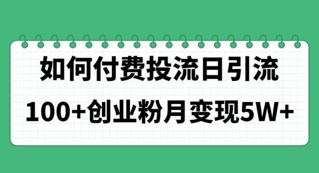 如何通过付费投流日引流100+创业粉月变现5W+-起飞项目网