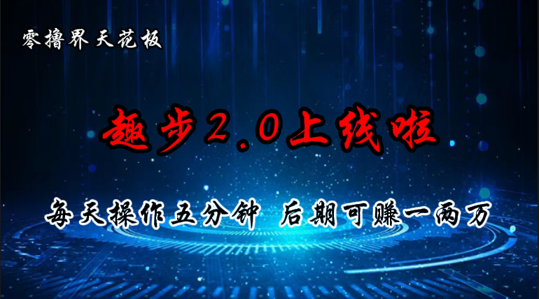 零撸界天花板，趣步2.0上线啦，必做项目，零撸一两万，早入场早吃肉-起飞项目网