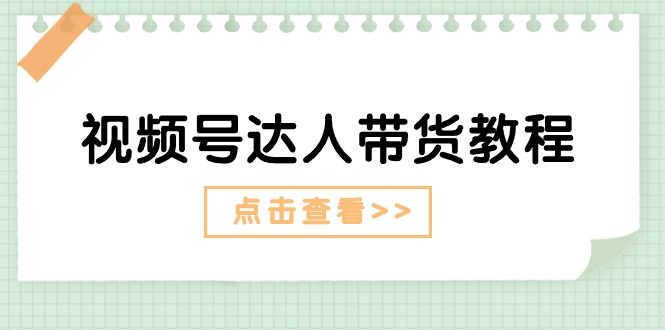 视频号达人带货教程：达人剧情打法+达人带货广告-起飞项目网