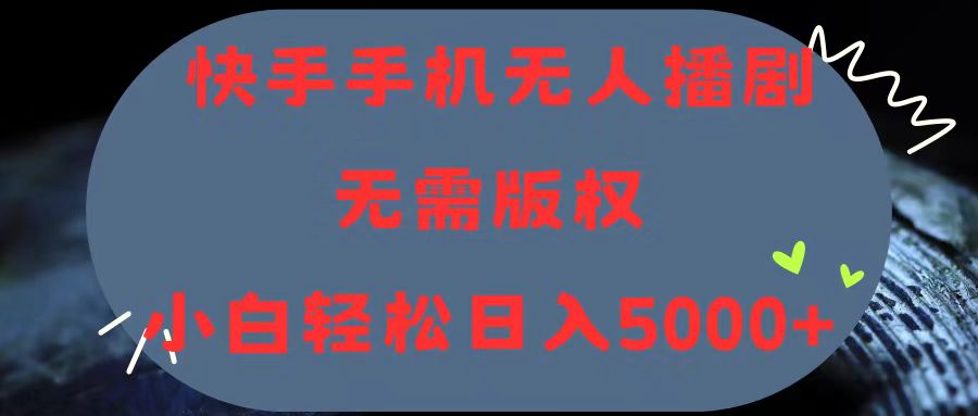 快手手机无人播剧，无需硬改，轻松解决版权问题，小白轻松日入5000+-起飞项目网