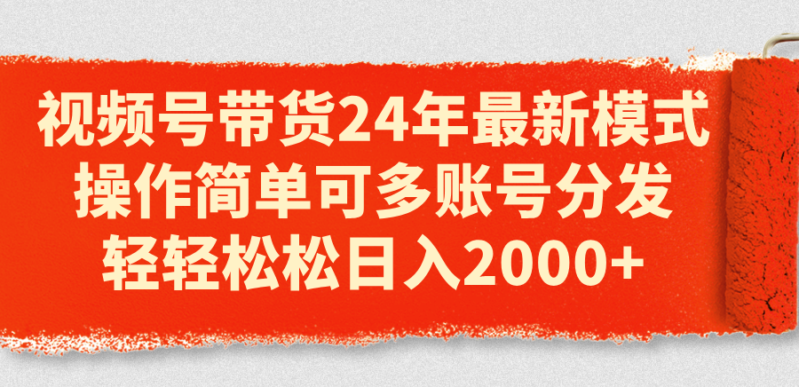 视频号带货24年最新模式，操作简单可多账号分发，轻轻松松日入2000+-起飞项目网