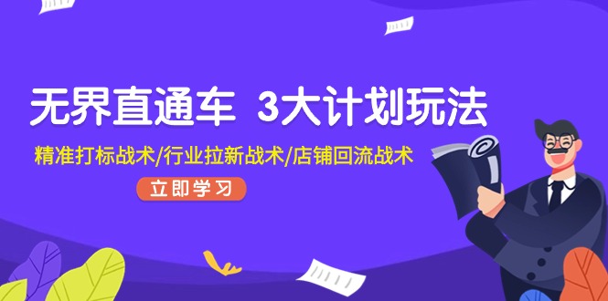 无界直通车 3大计划玩法，精准打标战术/行业拉新战术/店铺回流战术-起飞项目网