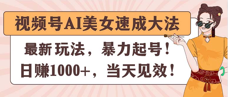 视频号AI美女速成大法，暴力起号，日赚1000+，当天见效-起飞项目网