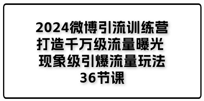 2024微博引流训练营「打造千万级流量曝光 现象级引爆流量玩法」36节课-起飞项目网