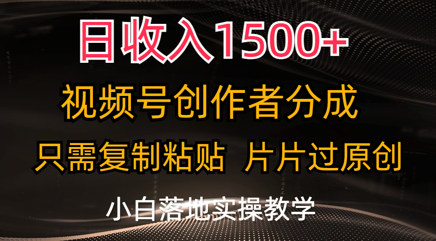 日收入1500+，视频号创作者分成，只需复制粘贴，片片过原创-起飞项目网