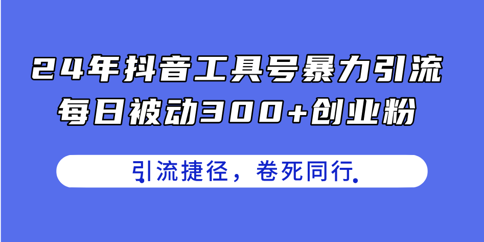 24年抖音工具号暴力引流，每日被动300+创业粉，创业粉捷径，卷死同行-起飞项目网