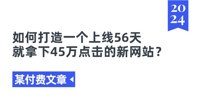 某付费文章《如何打造一个上线56天就拿下45万点击的新网站？》-起飞项目网