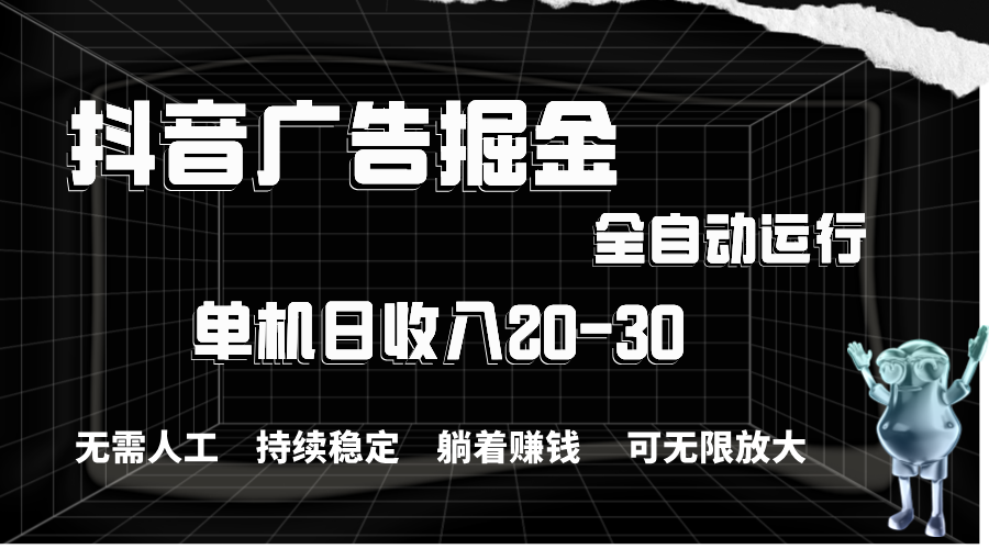 抖音广告掘金，单机产值20-30，全程自动化操作-起飞项目网