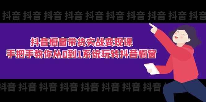 抖音橱窗带货实战变现课：手把手教你从0到1系统玩转抖音橱窗-11节-起飞项目网