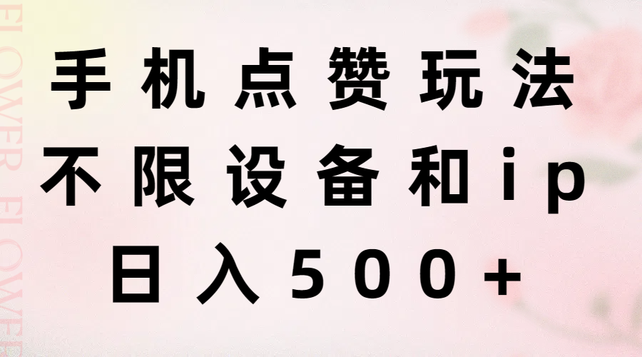 手机点赞玩法，不限设备和ip，日入500+-起飞项目网