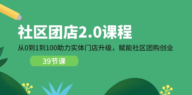 社区-团店2.0课程，从0到1到100助力 实体门店升级，赋能 社区团购创业-起飞项目网