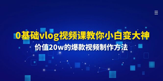 0基础vlog视频课教你小白变大神：价值20w的爆款视频制作方法-起飞项目网