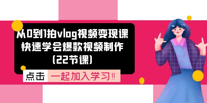 从0到1拍vlog视频变现课：快速学会爆款视频制作（22节课）-起飞项目网