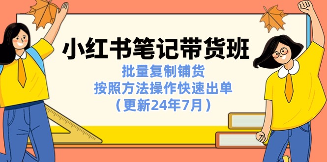 小红书笔记-带货班：批量复制铺货，按照方法操作快速出单（更新24年7月）-起飞项目网