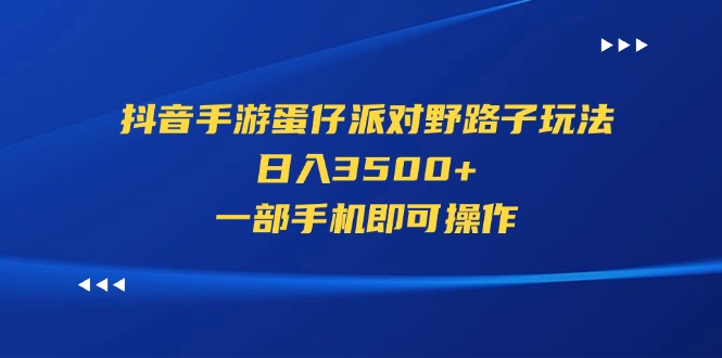 抖音手游蛋仔派对野路子玩法，日入3500+，一部手机即可操作-起飞项目网