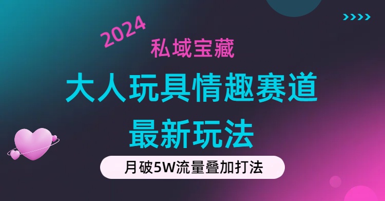 私域宝藏：大人玩具情趣赛道合规新玩法，零投入，私域超高流量成单率高-起飞项目网