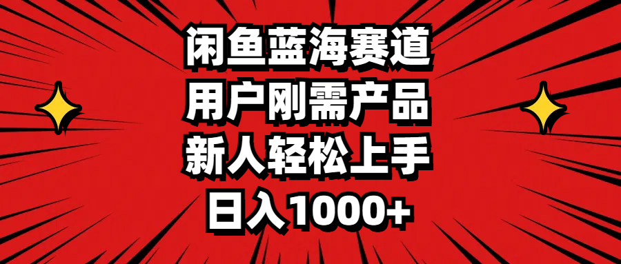 闲鱼蓝海赛道，用户刚需产品，新人轻松上手，日入1000+-起飞项目网