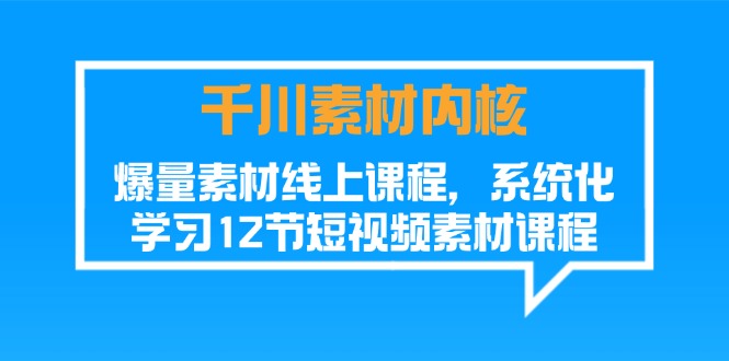 千川素材-内核，爆量素材线上课程，系统化学习12节短视频素材课程-起飞项目网