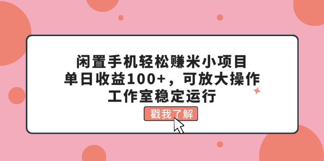 闲置手机轻松赚米小项目，单日收益100+，可放大操作，工作室稳定运行-起飞项目网