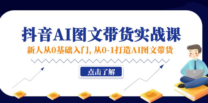 新人从0基础入门，抖音-AI图文带货实战课，从0-1打造AI图文带货-起飞项目网