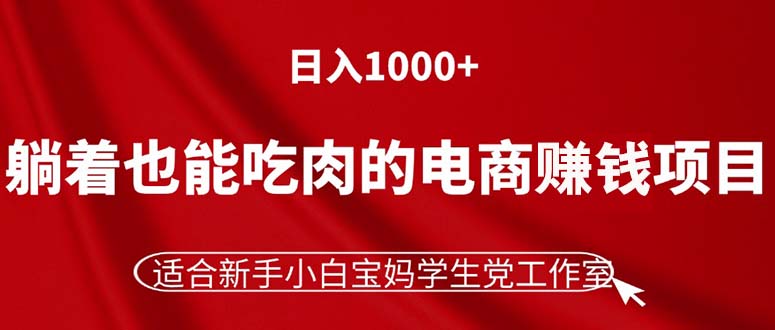 躺着也能吃肉的电商赚钱项目，日入1000+，适合新手小白宝妈学生党工作室-起飞项目网