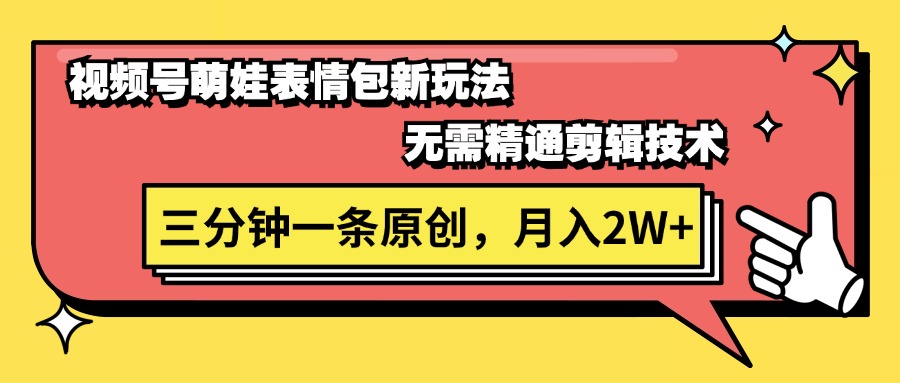 视频号萌娃表情包新玩法，无需精通剪辑，三分钟一条原创视频，月入2W+-起飞项目网