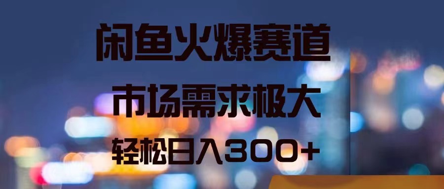 闲鱼火爆赛道，市场需求极大，轻松日入300+-起飞项目网