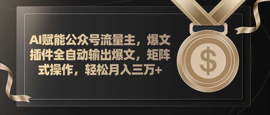 AI赋能公众号流量主，插件输出爆文，矩阵式操作，轻松月入三万+-起飞项目网