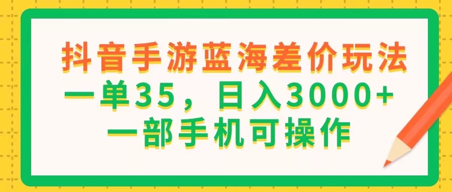 抖音手游蓝海差价玩法，一单35，日入3000+，一部手机可操作-起飞项目网