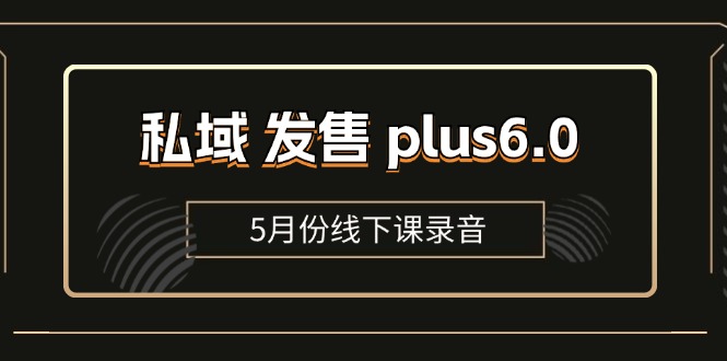 私域 发售 plus6.0【5月份线下课录音】/全域套装 sop流程包，社群发售-起飞项目网