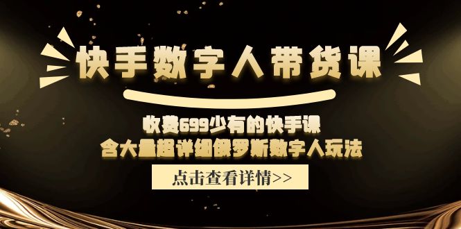 快手数字人带货课，收费699少有的快手课，含大量超详细俄罗斯数字人玩法-起飞项目网