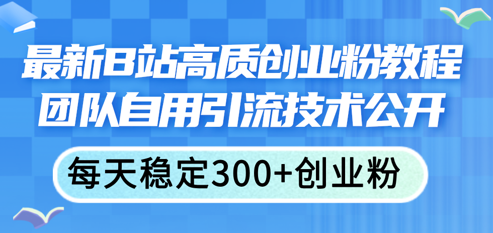 最新B站高质创业粉教程，团队自用引流技术公开，每天稳定300+创业粉-起飞项目网