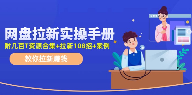 网盘拉新实操手册：教你拉新赚钱（附几百T资源合集+拉新108招+案例）-起飞项目网