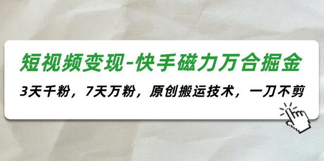 短视频变现-快手磁力万合掘金，3天千粉，7天万粉，原创搬运技术，一刀不剪-起飞项目网