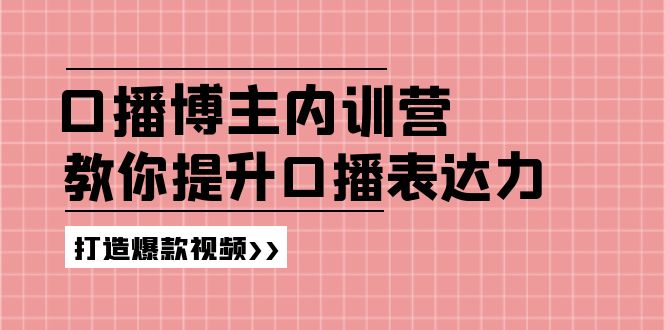 口播博主内训营：百万粉丝博主教你提升口播表达力，打造爆款视频-起飞项目网