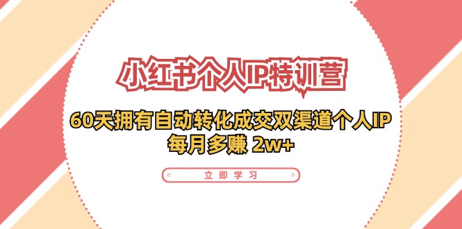 小红书·个人IP特训营：60天拥有 自动转化成交双渠道个人IP，每月多赚 2w+-起飞项目网