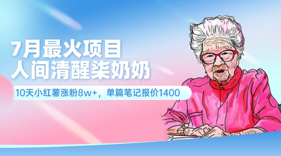 7月最火项目，人间清醒柒奶奶，10天小红薯涨粉8w+，单篇笔记报价1400.-起飞项目网